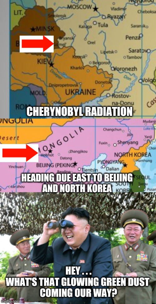 Happy Now? | CHERYNOBYL RADIATION; HEADING DUE EAST TO BEIJING
AND NORTH KOREA; HEY . . .
WHAT'S THAT GLOWING GREEN DUST 
COMING OUR WAY? | image tagged in biden,putin,russia,ukraine,democrats,liberals | made w/ Imgflip meme maker