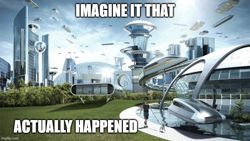The future world if | IMAGINE IT THAT ACTUALLY HAPPENED | image tagged in the future world if | made w/ Imgflip meme maker
