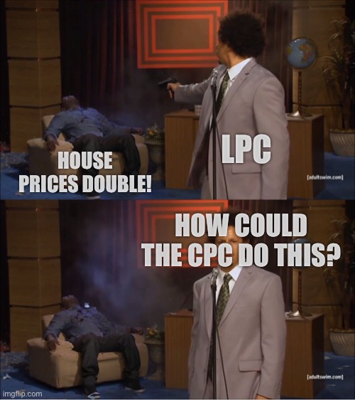 Who Killed Hannibal Meme | LPC; HOUSE PRICES DOUBLE! HOW COULD THE CPC DO THIS? | image tagged in memes,who killed hannibal | made w/ Imgflip meme maker