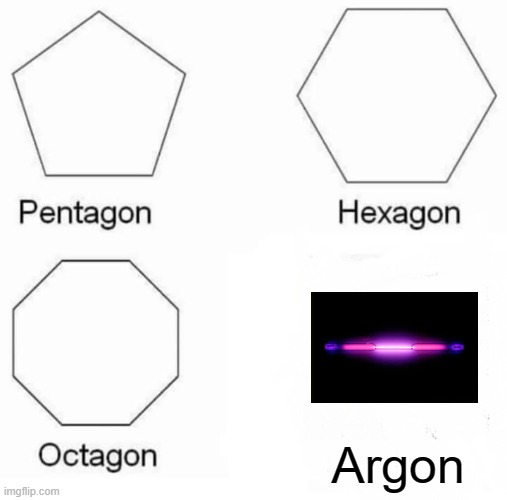 Pentagon Hexagon Octagon | Argon | image tagged in memes,pentagon hexagon octagon,argon,j69 | made w/ Imgflip meme maker