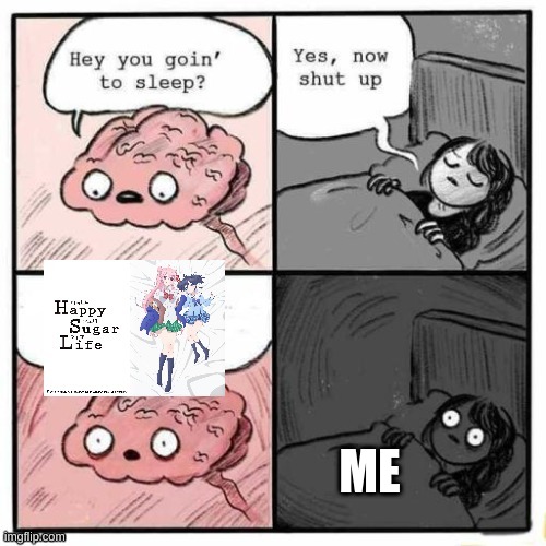 Satou dying though | ME | image tagged in brain before sleep,yes now shut up,hey are you going to sleep,happy sugar life,anime,yuri | made w/ Imgflip meme maker