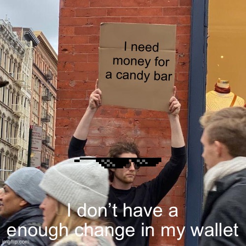 funny | I need money for a candy bar; I don’t have a enough change in my wallet | image tagged in memes,guy holding cardboard sign | made w/ Imgflip meme maker