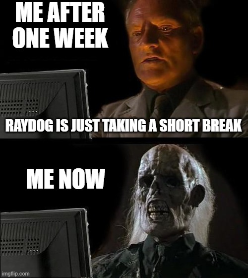 o7 | ME AFTER ONE WEEK; RAYDOG IS JUST TAKING A SHORT BREAK; ME NOW | image tagged in memes,i'll just wait here | made w/ Imgflip meme maker