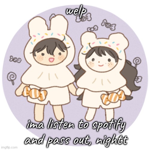 Bread and wonderboo <3 | welp; ima listen to spotify and pass out, nightt | image tagged in bread and wonderboo 3 | made w/ Imgflip meme maker