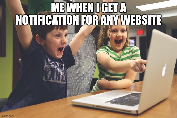 Especially ones with comments | ME WHEN I GET A NOTIFICATION FOR ANY WEBSITE | image tagged in excited happy kids pointing at computer monitor,computer,notifications,excited,memes,kids | made w/ Imgflip meme maker