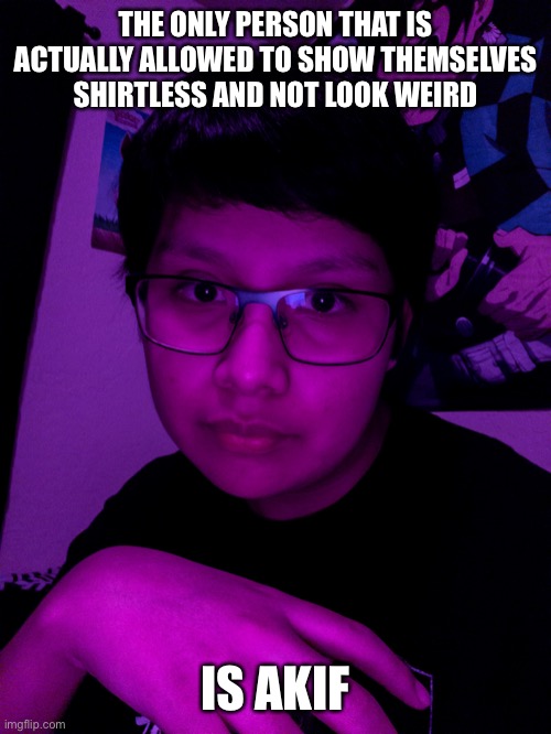 Jummy but he’s the Purple Guy | THE ONLY PERSON THAT IS ACTUALLY ALLOWED TO SHOW THEMSELVES SHIRTLESS AND NOT LOOK WEIRD; IS AKIF | image tagged in jummy but he s the purple guy | made w/ Imgflip meme maker