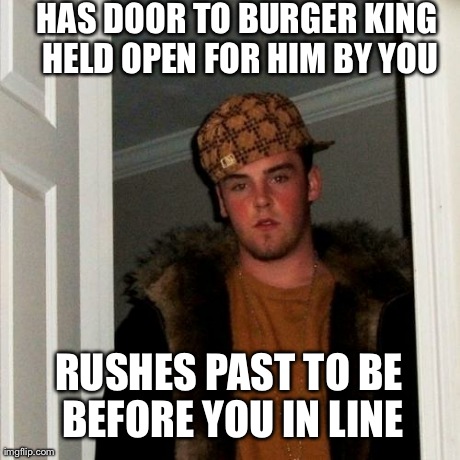 Scumbag Steve Meme | HAS DOOR TO BURGER KING HELD OPEN FOR HIM BY YOU RUSHES PAST TO BE BEFORE YOU IN LINE | image tagged in memes,scumbag steve,AdviceAnimals | made w/ Imgflip meme maker