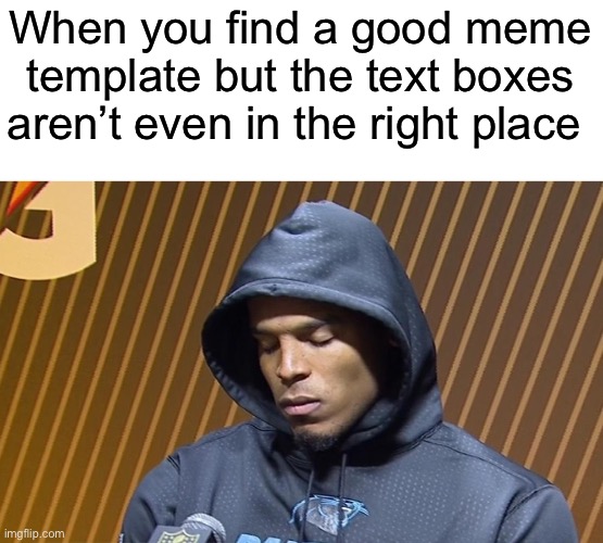 Cam Newton Sulk | When you find a good meme template but the text boxes aren’t even in the right place | image tagged in cam newton sulk | made w/ Imgflip meme maker