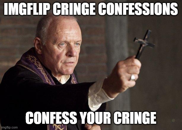 Priest | IMGFLIP CRINGE CONFESSIONS; CONFESS YOUR CRINGE | image tagged in priest | made w/ Imgflip meme maker