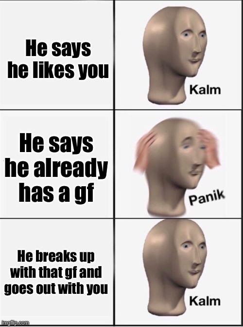 Reverse kalm panik | He says he likes you He says he already has a gf He breaks up with that gf and goes out with you | image tagged in reverse kalm panik | made w/ Imgflip meme maker