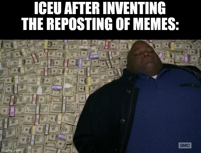 Man sleeping on money | ICEU AFTER INVENTING THE REPOSTING OF MEMES: | image tagged in man sleeping on money | made w/ Imgflip meme maker