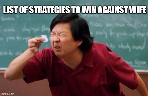 Win against wife |  LIST OF STRATEGIES TO WIN AGAINST WIFE | image tagged in list of people i trust | made w/ Imgflip meme maker