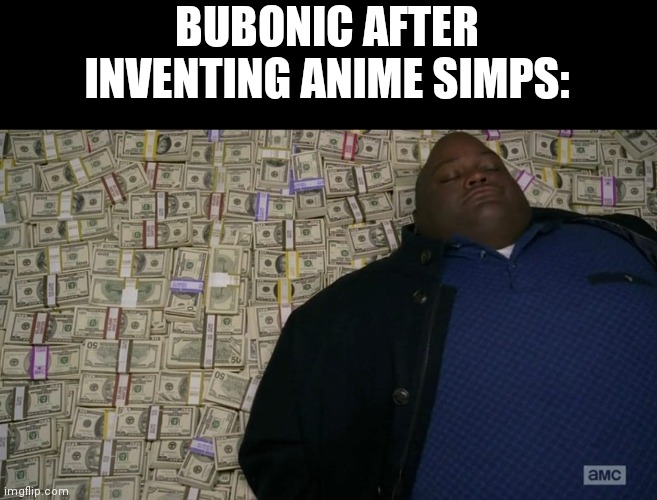 Man sleeping on money | BUBONIC AFTER INVENTING ANIME SIMPS: | image tagged in man sleeping on money | made w/ Imgflip meme maker