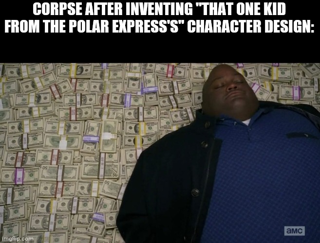 Man sleeping on money | CORPSE AFTER INVENTING "THAT ONE KID FROM THE POLAR EXPRESS'S" CHARACTER DESIGN: | image tagged in man sleeping on money | made w/ Imgflip meme maker
