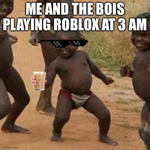 Third World Success Kid | ME AND THE BOIS PLAYING ROBLOX AT 3 AM | image tagged in memes,third world success kid | made w/ Imgflip meme maker