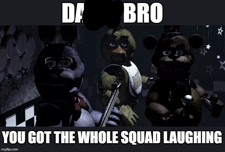 Damn bro, you got the whole squad laughing | image tagged in damn bro you got the whole squad laughing | made w/ Imgflip meme maker