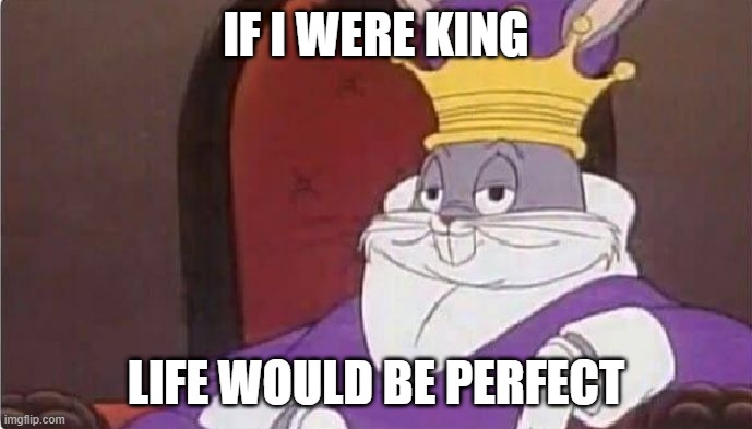 if i were king | IF I WERE KING; LIFE WOULD BE PERFECT | image tagged in bugs bunny king | made w/ Imgflip meme maker