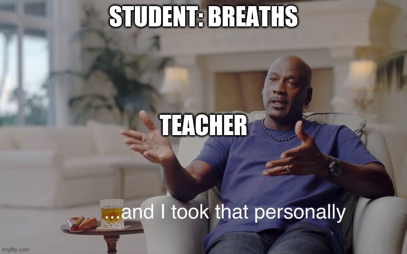 Teacher during quiet time be like | STUDENT: BREATHS; TEACHER | image tagged in and i took that personally | made w/ Imgflip meme maker
