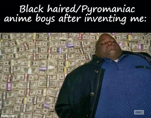Black haired/Pyromaniac anime boys after inventing me: | image tagged in black background,huell money | made w/ Imgflip meme maker