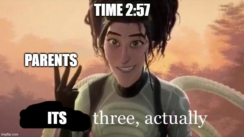 true so true | TIME 2:57; PARENTS; ITS | image tagged in parents,time | made w/ Imgflip meme maker