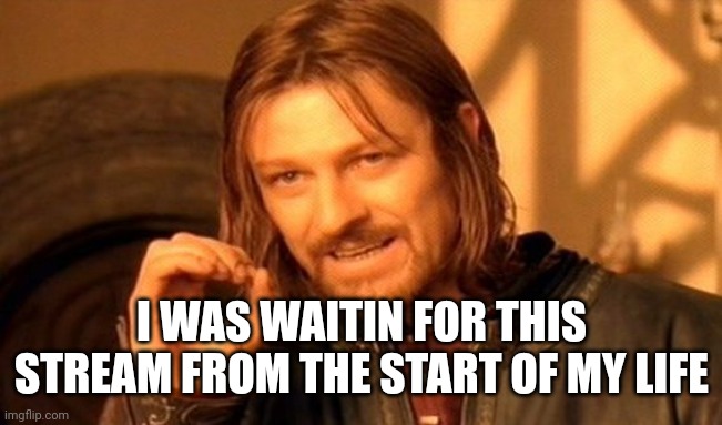 One Does Not Simply | I WAS WAITIN FOR THIS STREAM FROM THE START OF MY LIFE | image tagged in memes,one does not simply | made w/ Imgflip meme maker