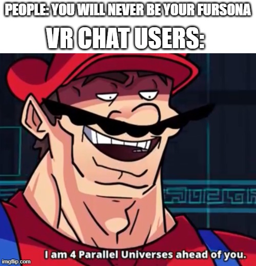 I'm four parallel universes ahead of you | PEOPLE: YOU WILL NEVER BE YOUR FURSONA; VR CHAT USERS: | image tagged in i'm four parallel universes ahead of you | made w/ Imgflip meme maker