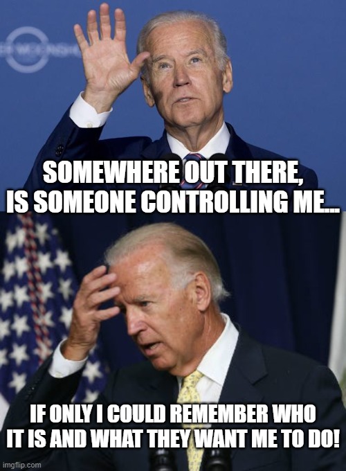 Oh great Puppet Master in the sky... | SOMEWHERE OUT THERE, IS SOMEONE CONTROLLING ME... IF ONLY I COULD REMEMBER WHO IT IS AND WHAT THEY WANT ME TO DO! | image tagged in biden,puppet | made w/ Imgflip meme maker