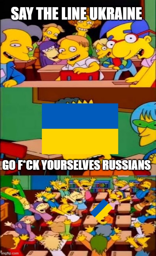 WW3 | SAY THE LINE UKRAINE; GO F*CK YOURSELVES RUSSIANS | image tagged in say the line bart simpsons | made w/ Imgflip meme maker