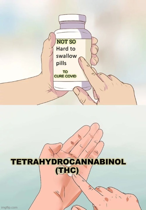 THC COVID | NOT SO; TO CURE COVID; TETRAHYDROCANNABINOL (THC) | image tagged in memes,hard to swallow pills | made w/ Imgflip meme maker