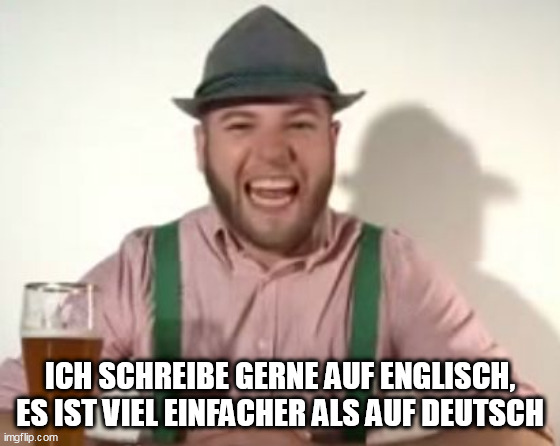 german | ICH SCHREIBE GERNE AUF ENGLISCH, ES IST VIEL EINFACHER ALS AUF DEUTSCH | image tagged in german | made w/ Imgflip meme maker