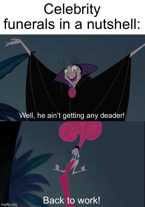 Celebrity funerals in nutshell | Celebrity funerals in a nutshell: | image tagged in he ain t getting any deader,funny,meme,disney,emperors new groove | made w/ Imgflip meme maker