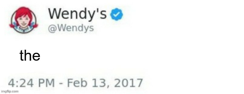 Wendy's Twitter | the | image tagged in wendy's twitter | made w/ Imgflip meme maker
