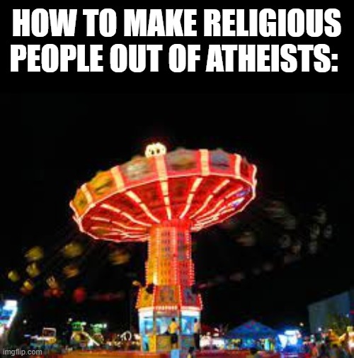 HOW TO MAKE RELIGIOUS PEOPLE OUT OF ATHEISTS: | image tagged in memes,funny,atheism | made w/ Imgflip meme maker