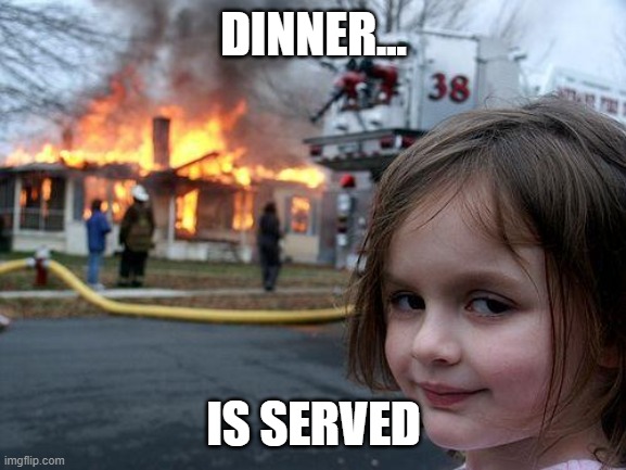 Disaster Girl Meme | DINNER... IS SERVED | image tagged in memes,disaster girl | made w/ Imgflip meme maker