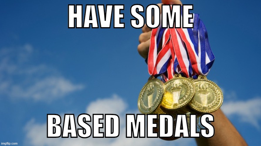 Gold Medals | HAVE SOME BASED MEDALS | image tagged in gold medals | made w/ Imgflip meme maker