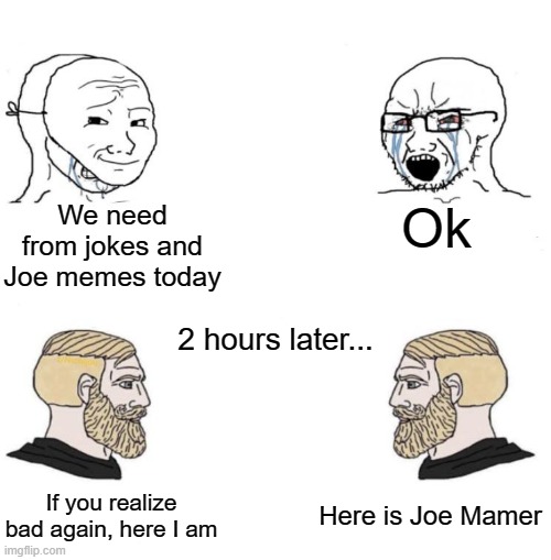 Joe Mamer for 2 hours later | We need from jokes and Joe memes today; Ok; 2 hours later... Here is Joe Mamer; If you realize bad again, here I am | image tagged in chad we know,memes | made w/ Imgflip meme maker