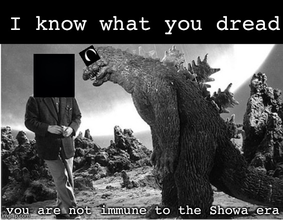 Godzilla | I know what you dread; you are not immune to the Showa era | image tagged in godzilla | made w/ Imgflip meme maker