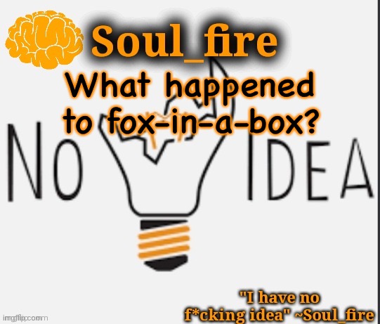 Soul_fire’s ihnfi announcement temp ty Fox-in-a-box | What happened to fox-in-a-box? | image tagged in soul_fire s ihnfi announcement temp ty fox-in-a-box | made w/ Imgflip meme maker