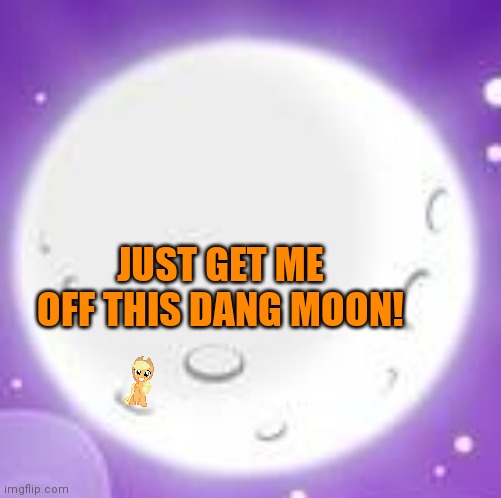 JUST GET ME OFF THIS DANG MOON! | made w/ Imgflip meme maker