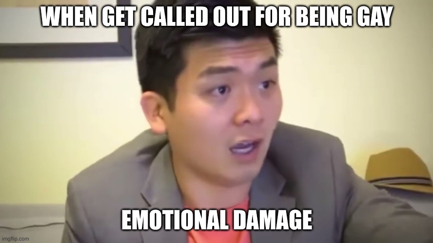 Emotional Damage | WHEN GET CALLED OUT FOR BEING GAY; EMOTIONAL DAMAGE | image tagged in emotional damage | made w/ Imgflip meme maker