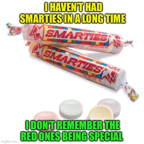 Smarties | I HAVEN’T HAD SMARTIES IN A LONG TIME I DON’T REMEMBER THE RED ONES BEING SPECIAL | image tagged in smarties | made w/ Imgflip meme maker