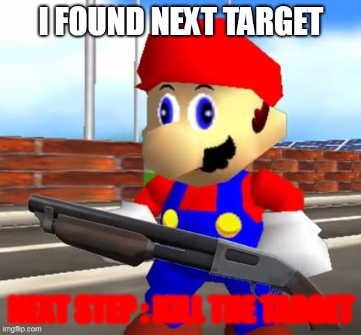 SMG4 Shotgun Mario | I FOUND NEXT TARGET NEXT STEP : KILL THE TARGET | image tagged in smg4 shotgun mario | made w/ Imgflip meme maker