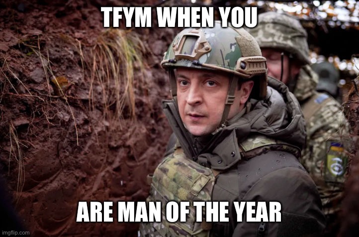 Without a doubt, and no equal, Volodymyr Zelenskyy is the man of the year, and maybe the decade! | TFYM WHEN YOU; ARE MAN OF THE YEAR | image tagged in zelensky fafo,man of the year | made w/ Imgflip meme maker