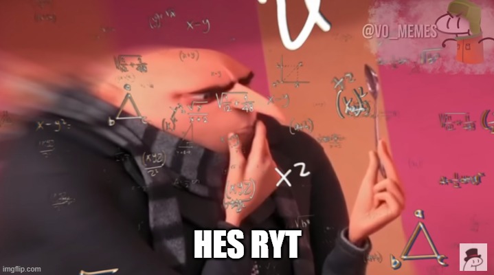 gru calculating | HES RYT | image tagged in gru calculating | made w/ Imgflip meme maker