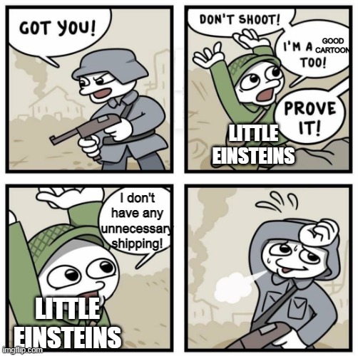 NO SHIPPING ALLOWED | GOOD CARTOON; LITTLE
EINSTEINS; I don't have any unnecessary shipping! LITTLE
EINSTEINS | image tagged in dont shoot im,little einsteins,shipping | made w/ Imgflip meme maker