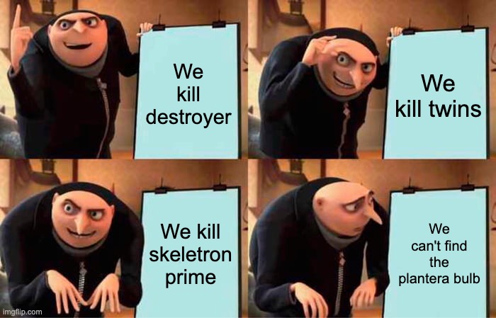 Gru's Plan | We kill destroyer; We kill twins; We kill skeletron prime; We can't find the plantera bulb | image tagged in memes,gru's plan | made w/ Imgflip meme maker