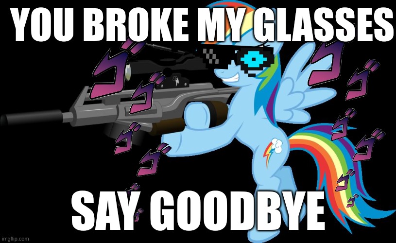 gunning rainbow dash | YOU BROKE MY GLASSES; SAY GOODBYE | image tagged in gunning rainbow dash | made w/ Imgflip meme maker
