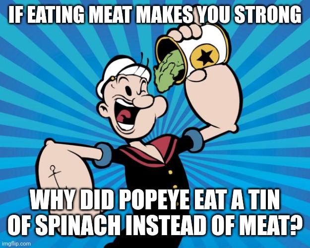Popeye  | IF EATING MEAT MAKES YOU STRONG; WHY DID POPEYE EAT A TIN OF SPINACH INSTEAD OF MEAT? | image tagged in popeye,memes,vegetarian | made w/ Imgflip meme maker