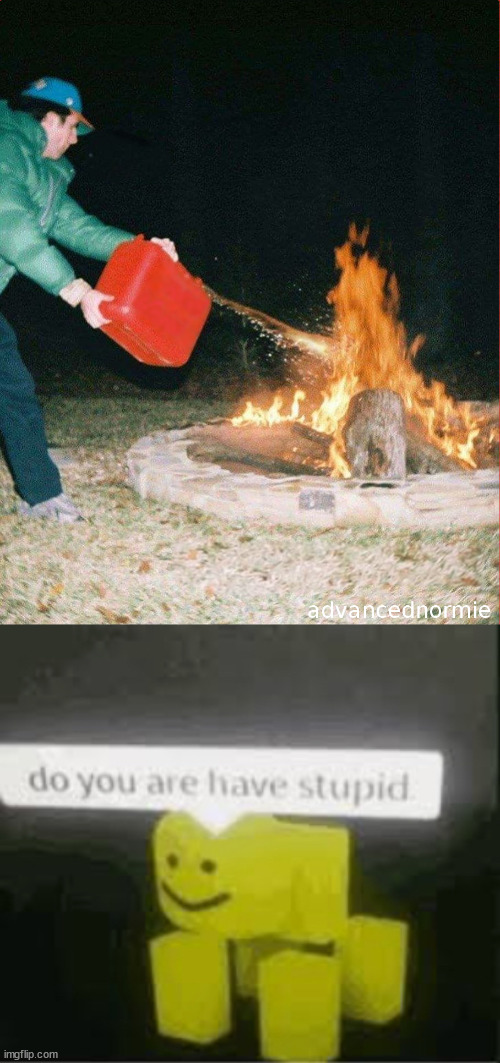 The Joke's On You | image tagged in pouring gas on fire,do you are have stupid | made w/ Imgflip meme maker