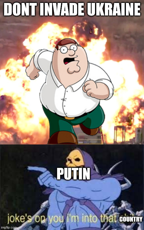 The One | DONT INVADE UKRAINE; PUTIN; COUNTRY | image tagged in peter g telling you not to do something,jokes on you im into that shit | made w/ Imgflip meme maker